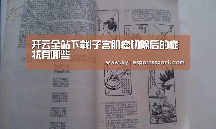开云全站下载|子宫肌瘤切除后的症状有哪些(图3) 开云移动端