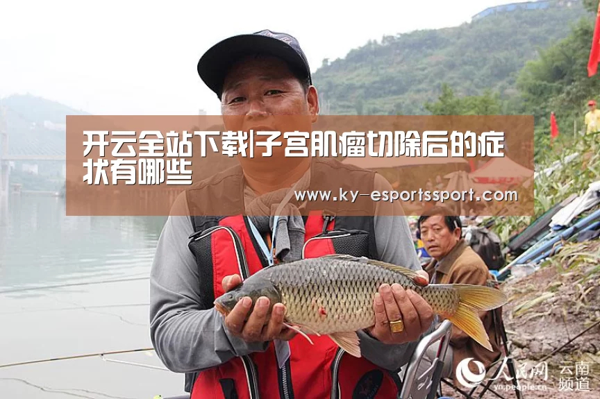 开云全站下载|子宫肌瘤切除后的症状有哪些(图1) 开云体育下载